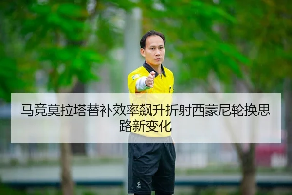 马竞莫拉塔替补效率飙升折射西蒙尼轮换思路新变化
