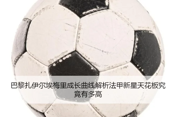 巴黎扎伊尔埃梅里成长曲线解析法甲新星天花板究竟有多高