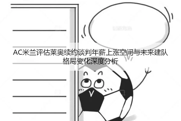 AC米兰评估莱奥续约谈判年薪上涨空间与未来建队格局变化深度分析