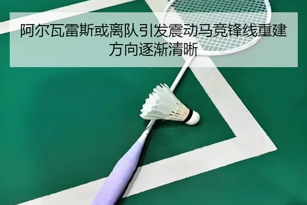 阿尔瓦雷斯或离队引发震动马竞锋线重建方向逐渐清晰