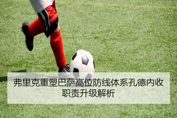 弗里克重塑巴萨高位防线体系孔德内收职责升级解析